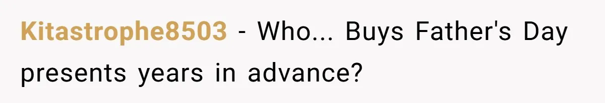 Kitastrophe8503 − Who... Buys Father's Day presents years in advance?