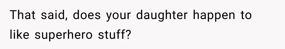 That said, does your daughter happen to like superhero stuff?