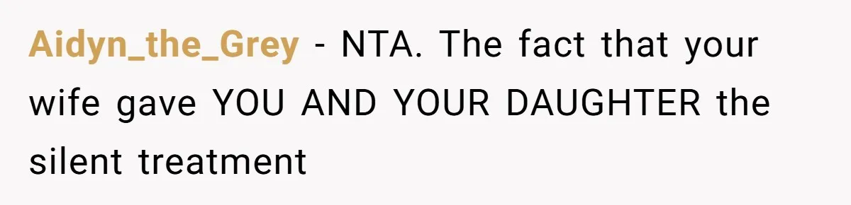 Aidyn_the_Grey − NTA. The fact that your wife gave YOU AND YOUR DAUGHTER the silent treatment