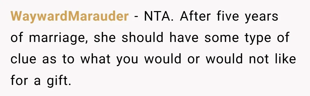 WaywardMarauder − NTA. After five years of marriage, she should have some type of clue as to what you would or would not like for a gift.