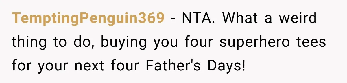 TemptingPenguin369 − NTA. What a weird thing to do, buying you four superhero tees for your next four Father's Days!