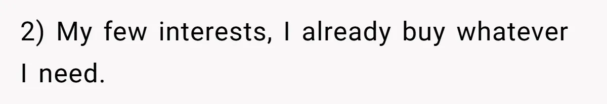 2) My few interests, I already buy whatever I need.