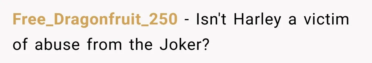 Free_Dragonfruit_250 − Isn't Harley a victim of abuse from the Joker?