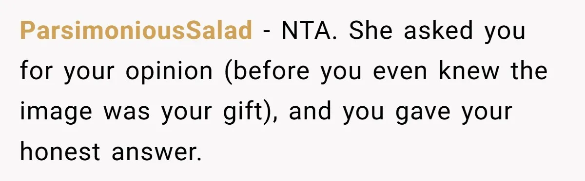 ParsimoniousSalad − NTA. She asked you for your opinion (before you even knew the image was your gift), and you gave your honest answer.