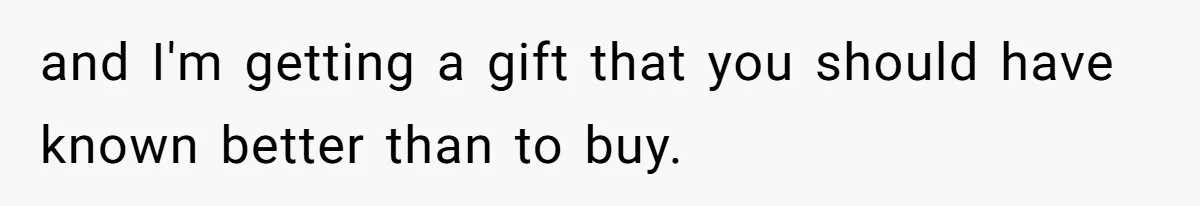 and I'm getting a gift that you should have known better than to buy.