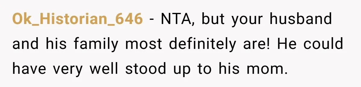 Ok_Historian_646 − NTA, but your husband and his family most definitely are! He could have very well stood up to his mom.