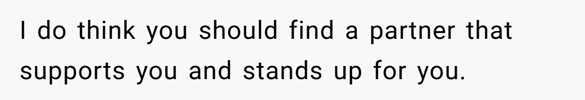 I do think you should find a partner that supports you and stands up for you.