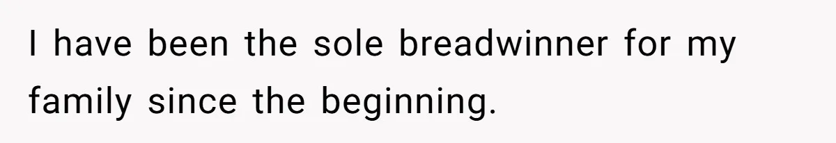 I have been the sole breadwinner for my family since the beginning.
