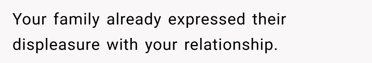 Your family already expressed their displeasure with your relationship.