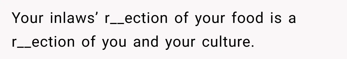 Your inlaws’ r__ection of your food is a r__ection of you and your culture.