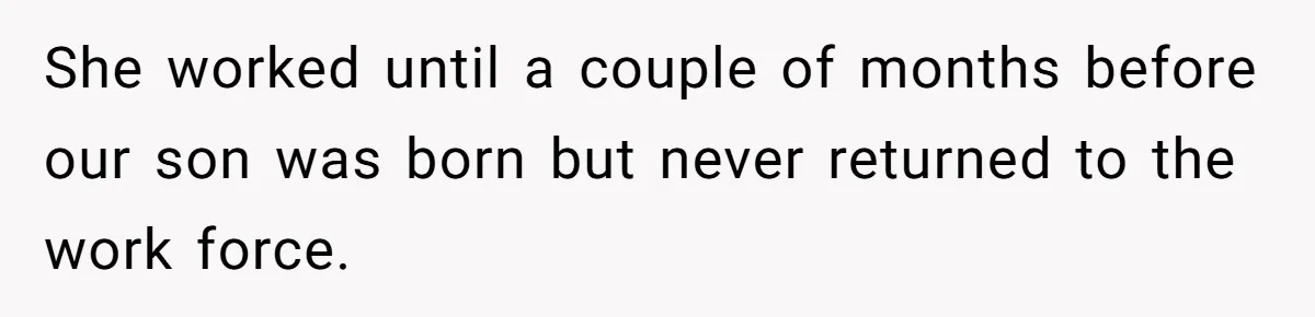 She worked until a couple of months before our son was born but never returned to the work force.