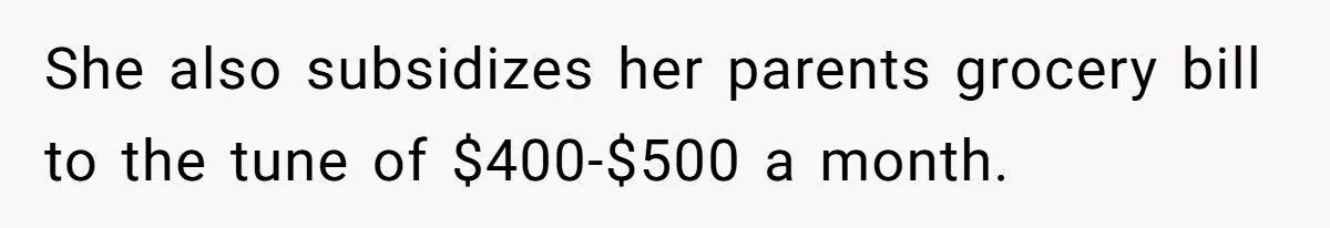 She also subsidizes her parents grocery bill to the tune of $400-$500 a month.