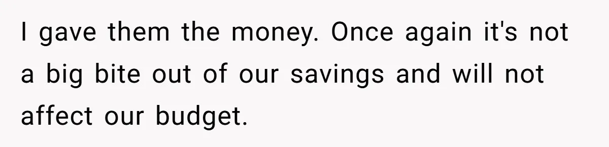 I gave them the money. Once again it's not a big bite out of our savings and will not affect our budget.