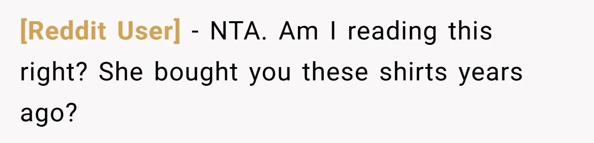[Reddit User] − NTA. Am I reading this right? She bought you these shirts years ago?