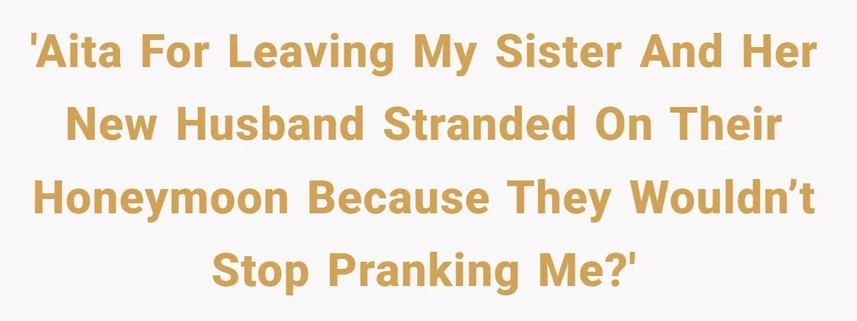 Brother Leaves Newlyweds Stranded On Honeymoon After Endless “Pranks” Cross The Line 'AITA for leaving my sister and her new husband stranded on their honeymoon because they wouldn’t stop pranking me?'