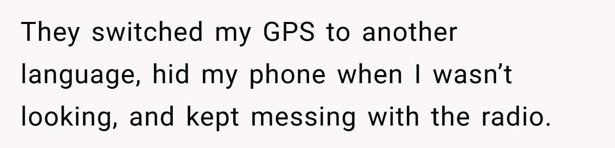Brother Leaves Newlyweds Stranded On Honeymoon After Endless “Pranks” Cross The Line They switched my GPS to another language, hid my phone when I wasn’t looking, and kept messing with the radio.