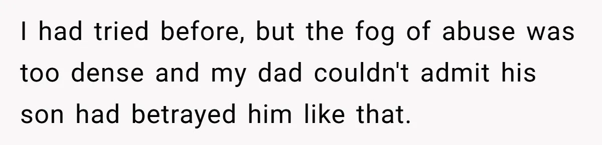 I had tried before, but the fog of abuse was too dense and my dad couldn't admit his son had betrayed him like that.