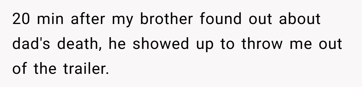 20 min after my brother found out about dad's death, he showed up to throw me out of the trailer.
