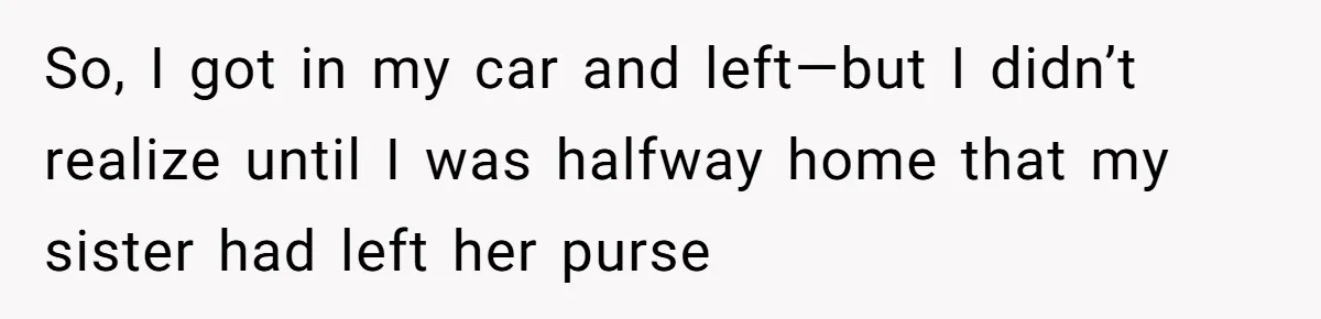 Brother Leaves Newlyweds Stranded On Honeymoon After Endless “Pranks” Cross The Line So, I got in my car and left—but I didn’t realize until I was halfway home that my sister had left her purse