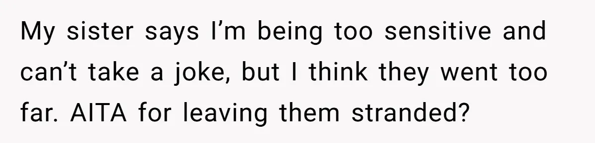 Brother Leaves Newlyweds Stranded On Honeymoon After Endless “Pranks” Cross The Line My sister says I’m being too sensitive and can’t take a joke, but I think they went too far. AITA for leaving them stranded?