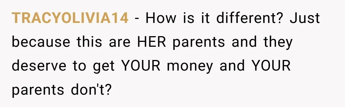 TRACYOLIVIA14 − How is it different? Just because this are HER parents and they deserve to get YOUR money and YOUR parents don't?