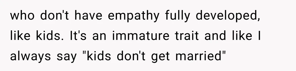 Brother Leaves Newlyweds Stranded On Honeymoon After Endless “Pranks” Cross The Line who don't have empathy fully developed, like kids. It's an immature trait and like I always say "kids don't get married"