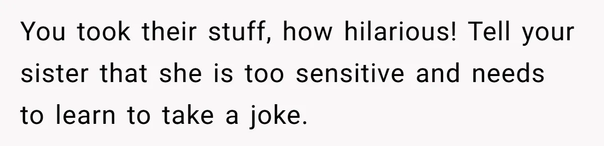 Brother Leaves Newlyweds Stranded On Honeymoon After Endless “Pranks” Cross The Line You took their stuff, how hilarious! Tell your sister that she is too sensitive and needs to learn to take a joke.