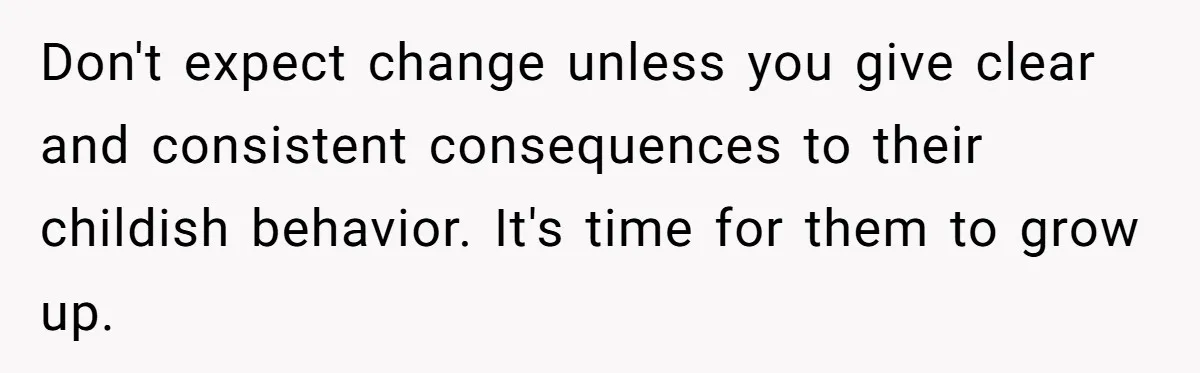 Brother Leaves Newlyweds Stranded On Honeymoon After Endless “Pranks” Cross The Line Don't expect change unless you give clear and consistent consequences to their childish behavior. It's time for them to grow up.