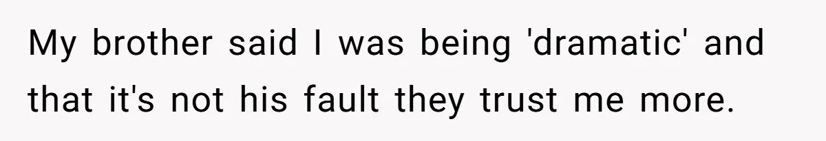 My brother said I was being 'dramatic' and that it's not his fault they trust me more.