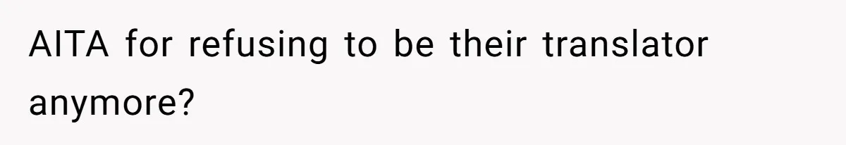 AITA for refusing to be their translator anymore?
