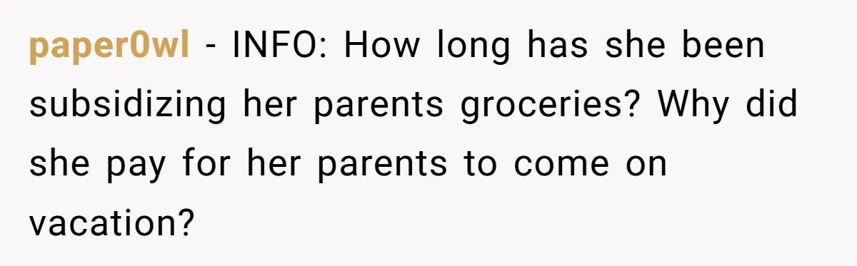paper0wl − INFO: How long has she been subsidizing her parents groceries? Why did she pay for her parents to come on vacation?