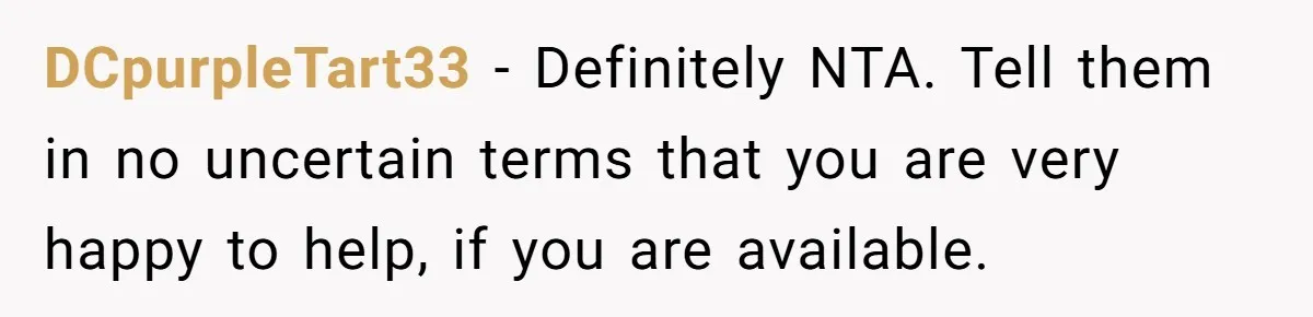 DCpurpleTart33 − Definitely NTA. Tell them in no uncertain terms that you are very happy to help, if you are available.