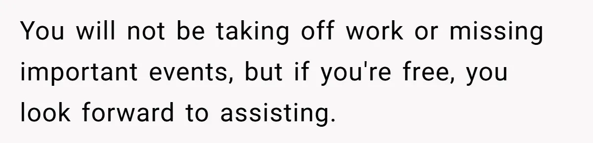 You will not be taking off work or missing important events, but if you're free, you look forward to assisting.