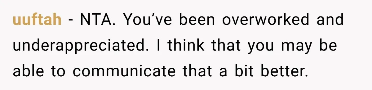uuftah − NTA. You’ve been overworked and underappreciated. I think that you may be able to communicate that a bit better.