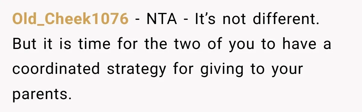Old_Cheek1076 − NTA - It’s not different. But it is time for the two of you to have a coordinated strategy for giving to your parents.