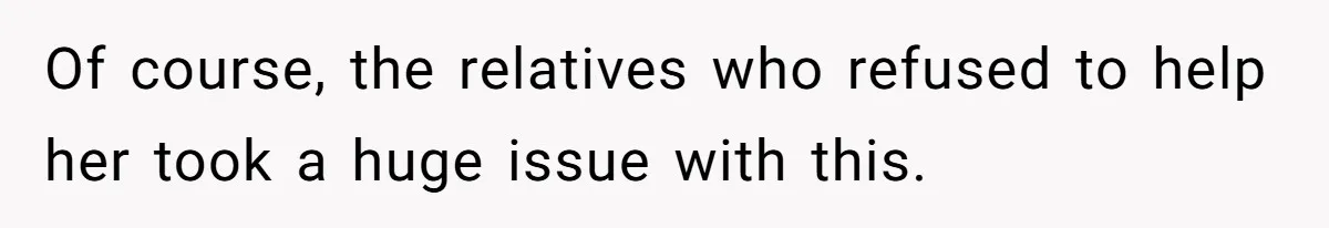 Of course, the relatives who refused to help her took a huge issue with this.