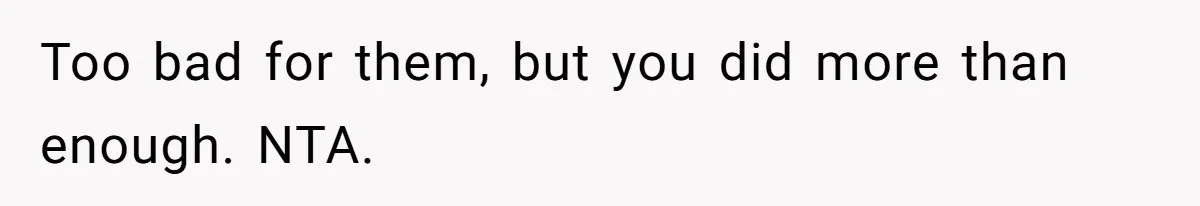 Too bad for them, but you did more than enough. NTA.