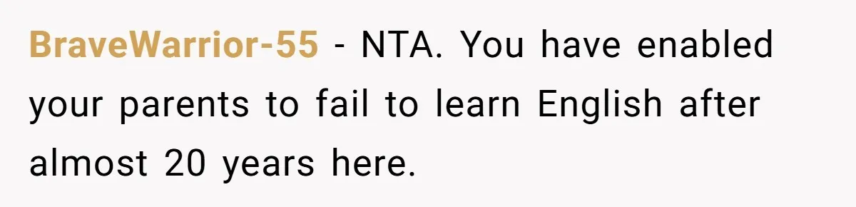 BraveWarrior-55 − NTA. You have enabled your parents to fail to learn English after almost 20 years here.