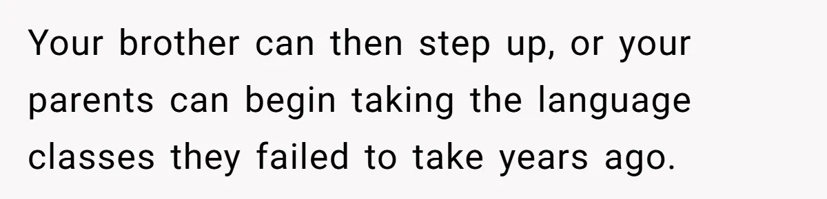 Your brother can then step up, or your parents can begin taking the language classes they failed to take years ago.
