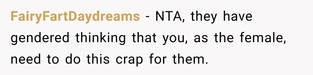 FairyFartDaydreams − NTA, they have gendered thinking that you, as the female, need to do this crap for them.