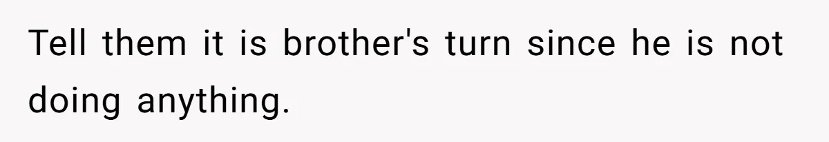 Tell them it is brother's turn since he is not doing anything.