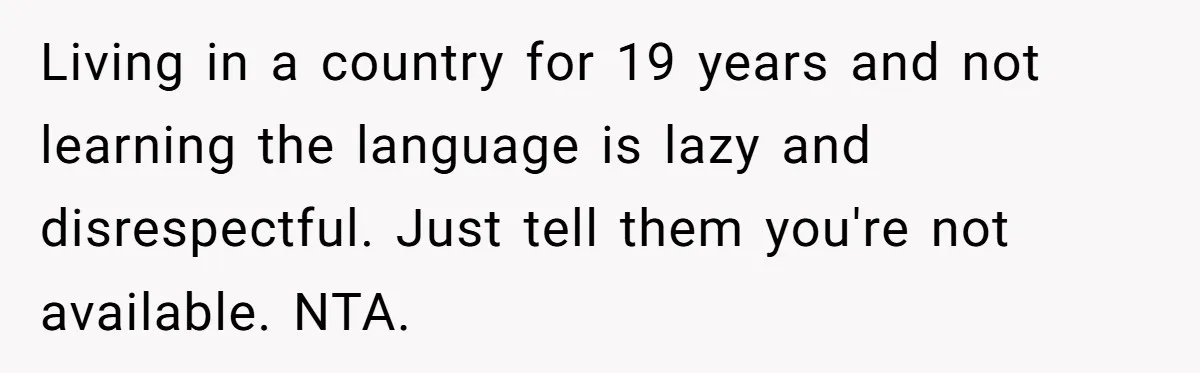 Living in a country for 19 years and not learning the language is lazy and disrespectful. Just tell them you're not available. NTA.