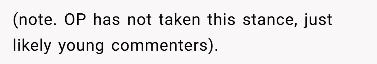 (note. OP has not taken this stance, just likely young commenters).