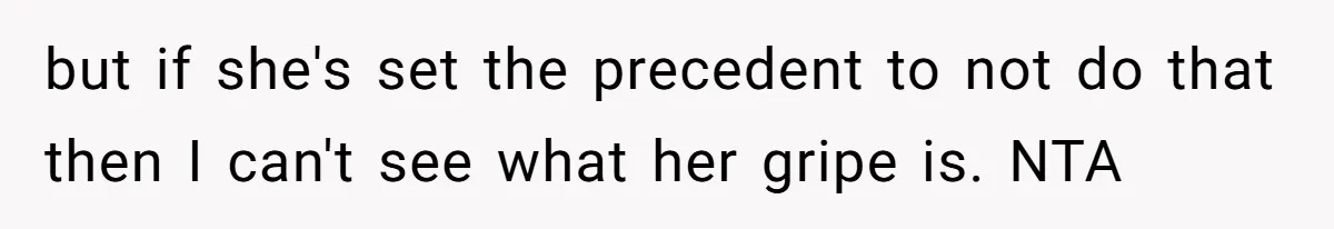 but if she's set the precedent to not do that then I can't see what her gripe is. NTA