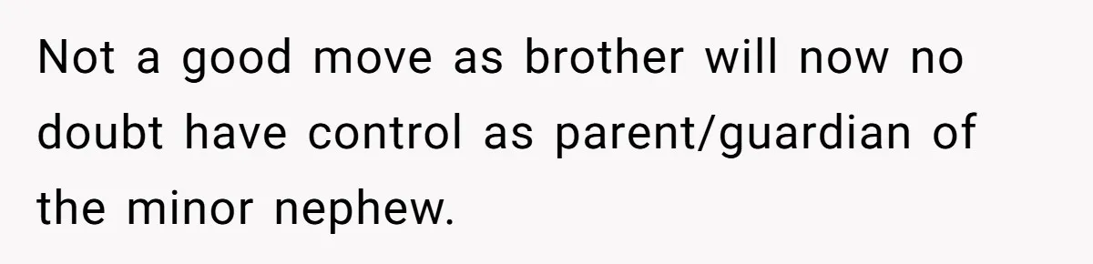 Not a good move as brother will now no doubt have control as parent/guardian of the minor nephew.
