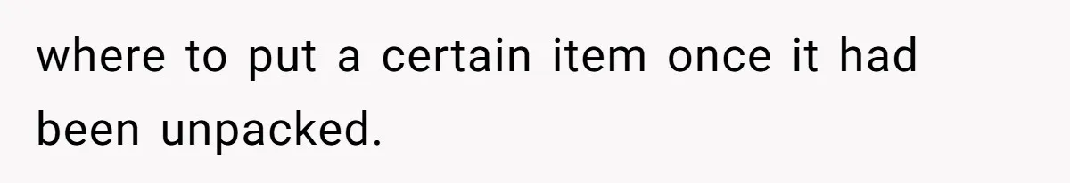 where to put a certain item once it had been unpacked.