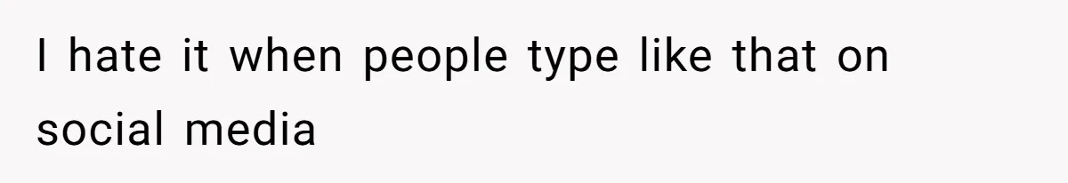 I hate it when people type like that on social media