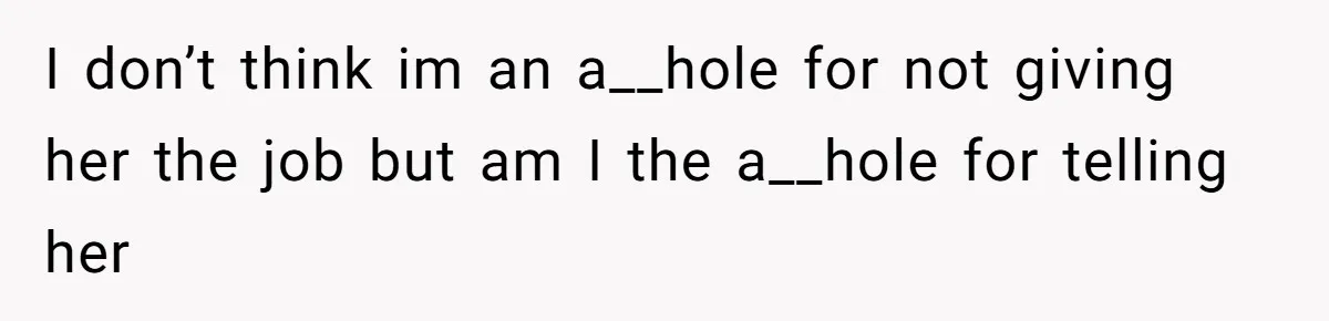 I don’t think im an a__hole for not giving her the job but am I the a__hole for telling her
