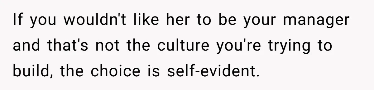 If you wouldn't like her to be your manager and that's not the culture you're trying to build, the choice is self-evident.