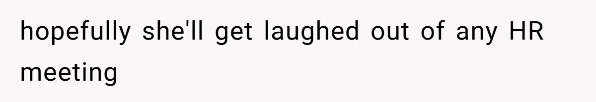 hopefully she'll get laughed out of any HR meeting
